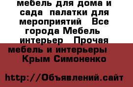 мебель для дома и сада, палатки для мероприятий - Все города Мебель, интерьер » Прочая мебель и интерьеры   . Крым,Симоненко